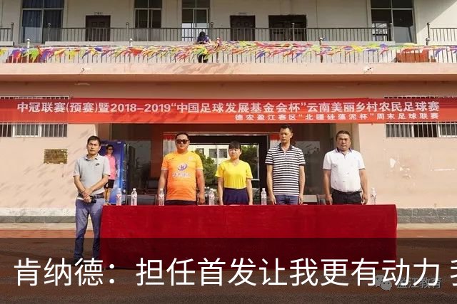 肯纳德：担任首发让我更有动力 我希望为全场比赛定下基调